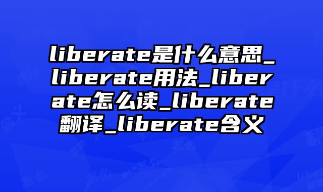liberate是什么意思_liberate用法_liberate怎么读_liberate翻译_liberate含义