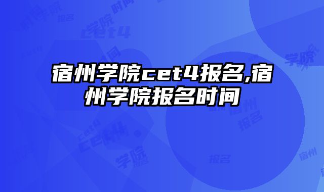 宿州学院cet4报名,宿州学院报名时间