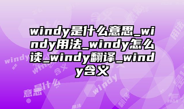 windy是什么意思_windy用法_windy怎么读_windy翻译_windy含义