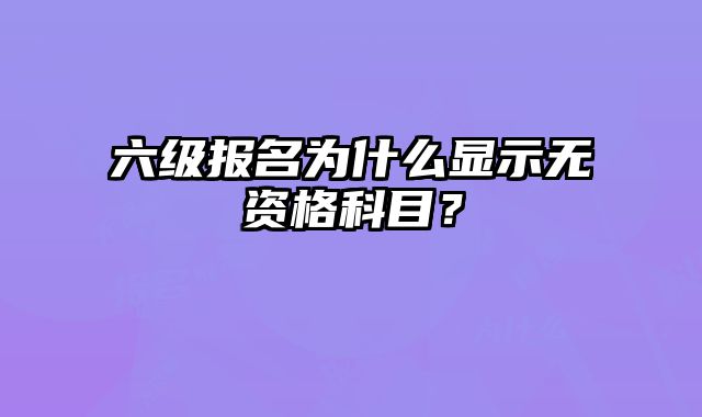 六级报名为什么显示无资格科目？