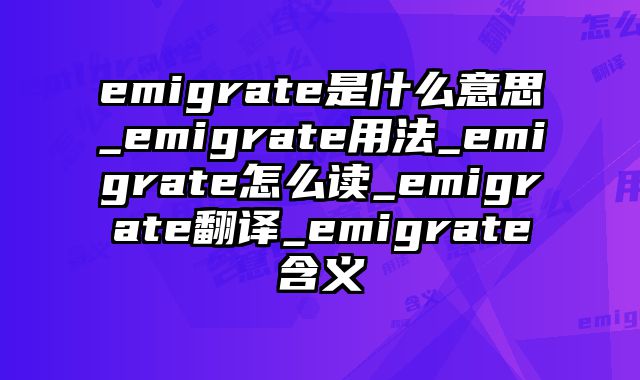 emigrate是什么意思_emigrate用法_emigrate怎么读_emigrate翻译_emigrate含义