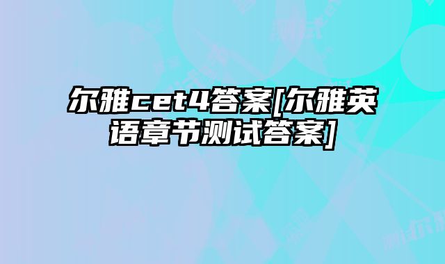尔雅cet4答案[尔雅英语章节测试答案]