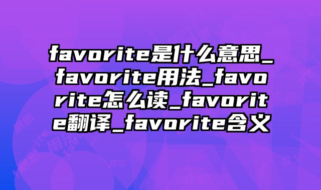 favorite是什么意思_favorite用法_favorite怎么读_favorite翻译_favorite含义