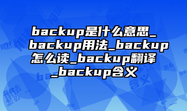 backup是什么意思_backup用法_backup怎么读_backup翻译_backup含义