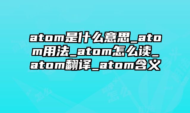 atom是什么意思_atom用法_atom怎么读_atom翻译_atom含义