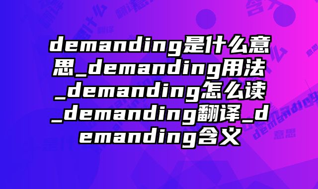 demanding是什么意思_demanding用法_demanding怎么读_demanding翻译_demanding含义