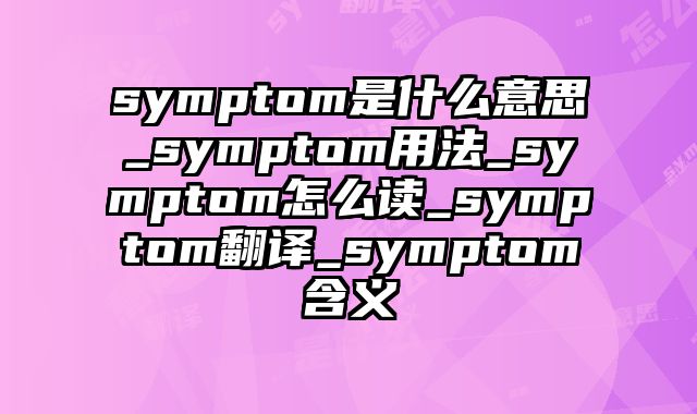 symptom是什么意思_symptom用法_symptom怎么读_symptom翻译_symptom含义