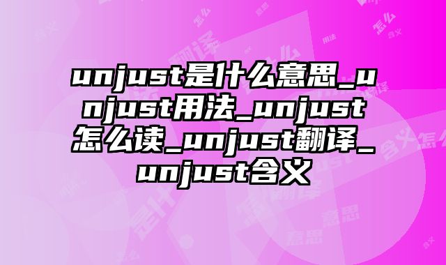 unjust是什么意思_unjust用法_unjust怎么读_unjust翻译_unjust含义