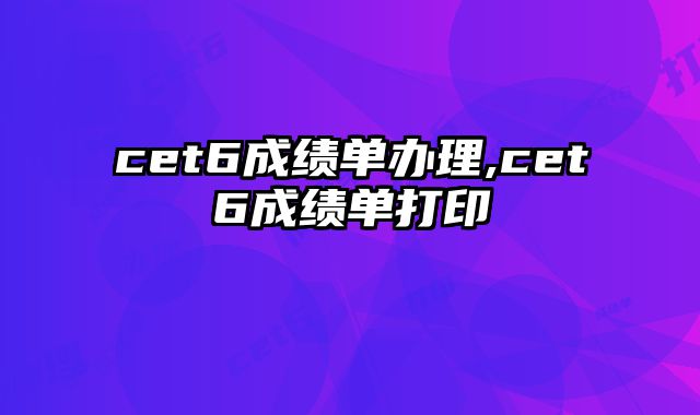 cet6成绩单办理,cet6成绩单打印