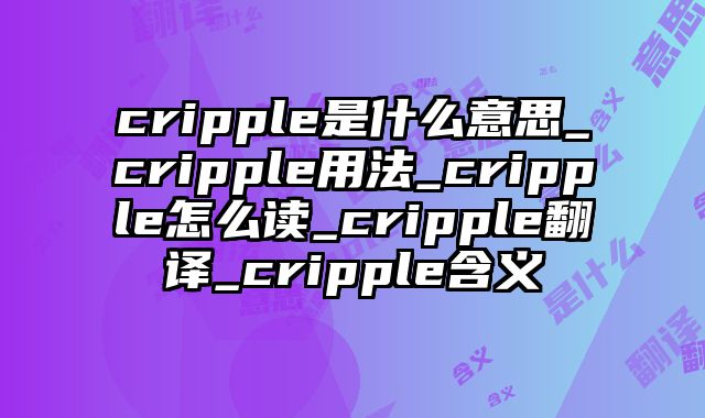 cripple是什么意思_cripple用法_cripple怎么读_cripple翻译_cripple含义
