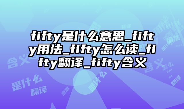 fifty是什么意思_fifty用法_fifty怎么读_fifty翻译_fifty含义