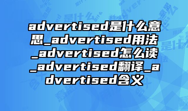 advertised是什么意思_advertised用法_advertised怎么读_advertised翻译_advertised含义