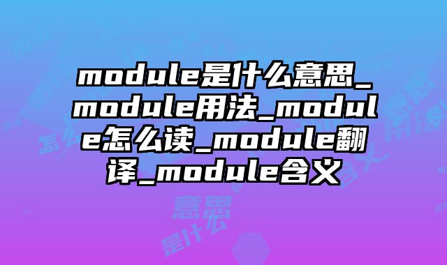 module是什么意思_module用法_module怎么读_module翻译_module含义