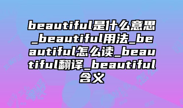 beautiful是什么意思_beautiful用法_beautiful怎么读_beautiful翻译_beautiful含义