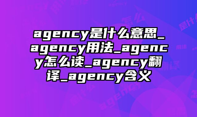 agency是什么意思_agency用法_agency怎么读_agency翻译_agency含义