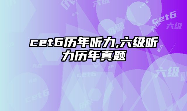cet6历年听力,六级听力历年真题