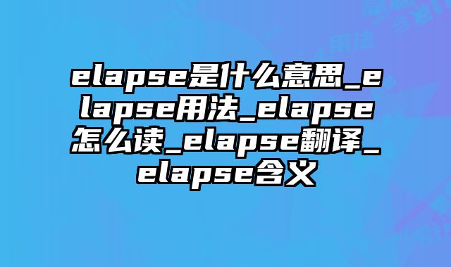 elapse是什么意思_elapse用法_elapse怎么读_elapse翻译_elapse含义