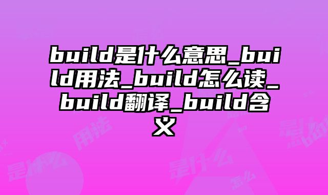 build是什么意思_build用法_build怎么读_build翻译_build含义