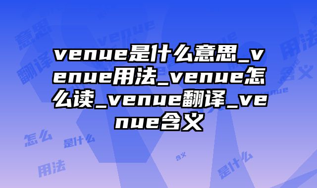 venue是什么意思_venue用法_venue怎么读_venue翻译_venue含义
