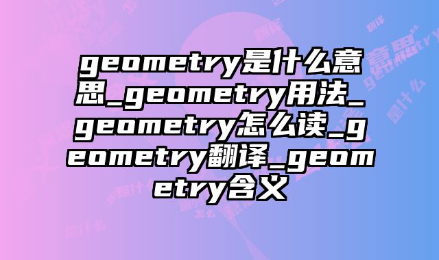 geometry是什么意思_geometry用法_geometry怎么读_geometry翻译_geometry含义