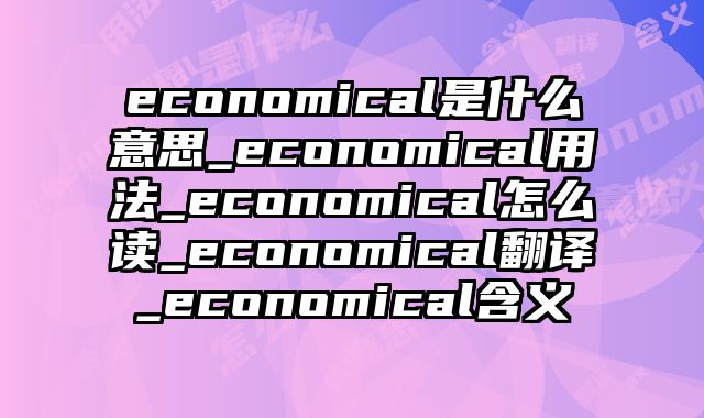 economical是什么意思_economical用法_economical怎么读_economical翻译_economical含义