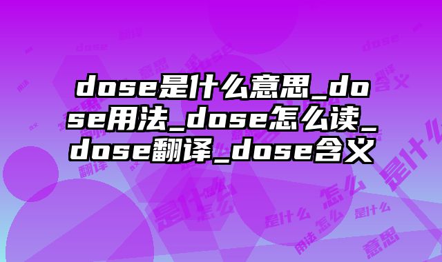 dose是什么意思_dose用法_dose怎么读_dose翻译_dose含义