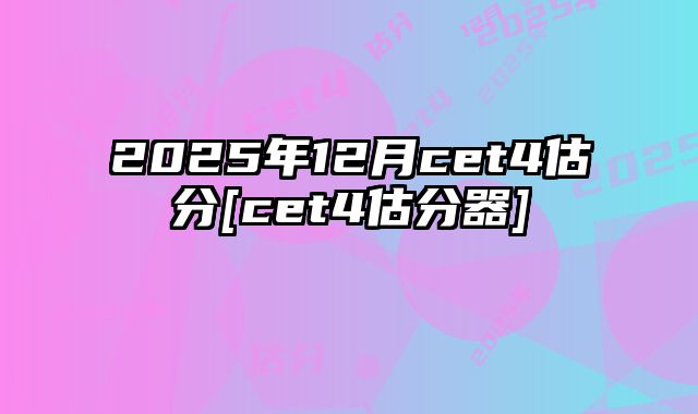 2025年12月cet4估分[cet4估分器]