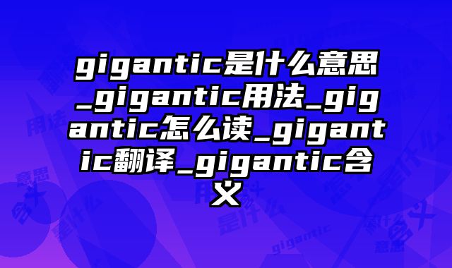 gigantic是什么意思_gigantic用法_gigantic怎么读_gigantic翻译_gigantic含义