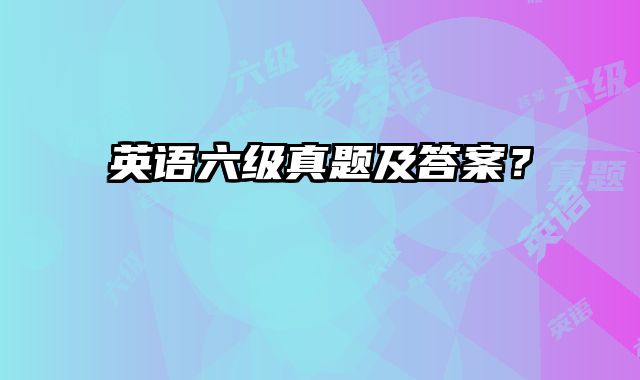 英语六级真题及答案？