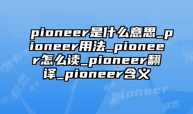 pioneer是什么意思_pioneer用法_pioneer怎么读_pioneer翻译_pioneer含义