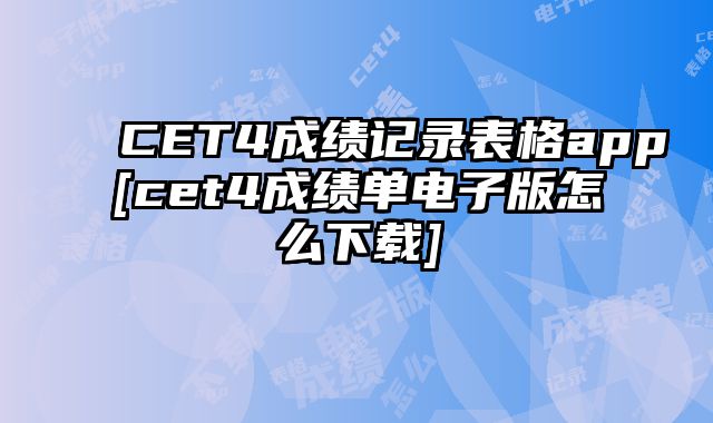 CET4成绩记录表格app[cet4成绩单电子版怎么下载]