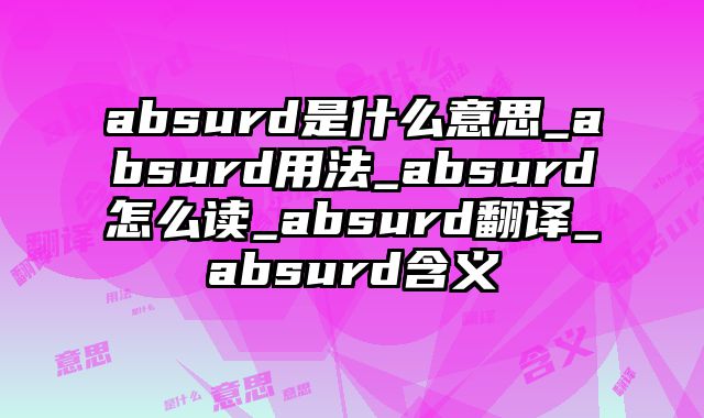 absurd是什么意思_absurd用法_absurd怎么读_absurd翻译_absurd含义