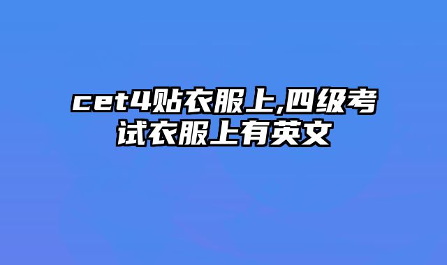 cet4贴衣服上,四级考试衣服上有英文
