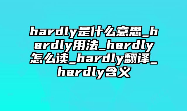 hardly是什么意思_hardly用法_hardly怎么读_hardly翻译_hardly含义