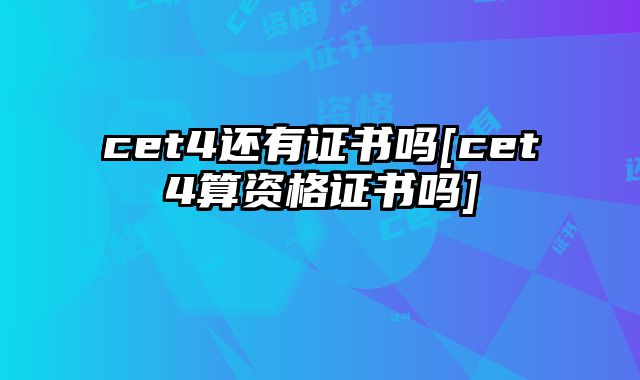 cet4还有证书吗[cet4算资格证书吗]