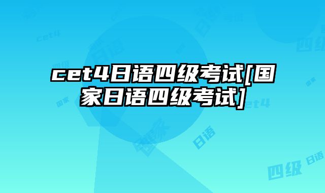 cet4日语四级考试[国家日语四级考试]