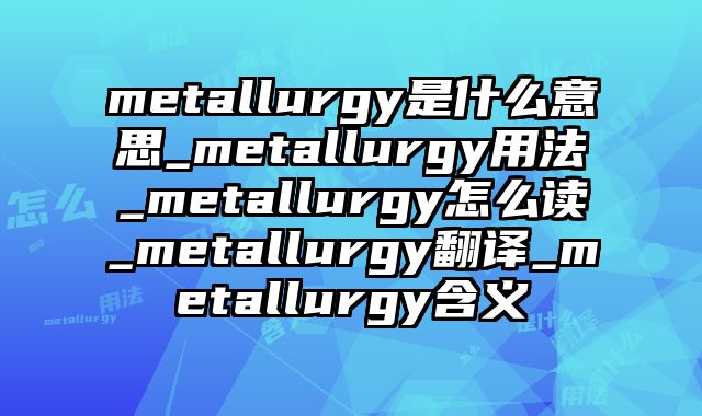 metallurgy是什么意思_metallurgy用法_metallurgy怎么读_metallurgy翻译_metallurgy含义