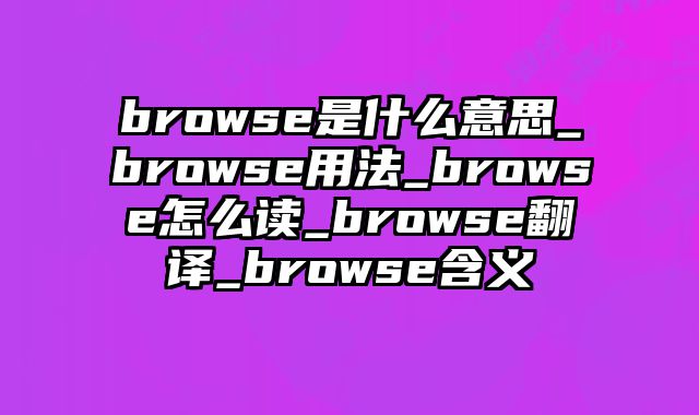 browse是什么意思_browse用法_browse怎么读_browse翻译_browse含义