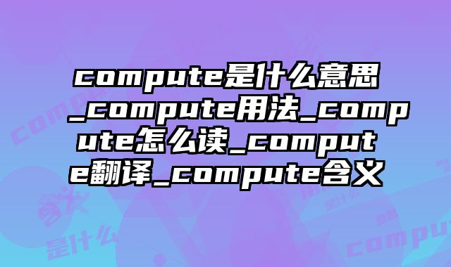 compute是什么意思_compute用法_compute怎么读_compute翻译_compute含义