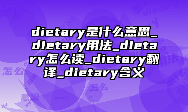 dietary是什么意思_dietary用法_dietary怎么读_dietary翻译_dietary含义