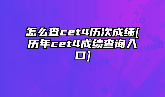 怎么查cet4历次成绩[历年cet4成绩查询入口]