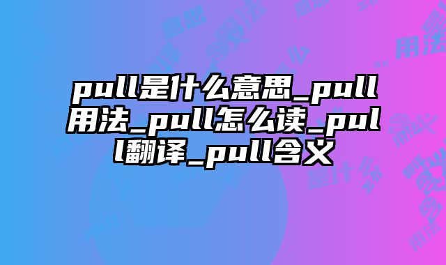pull是什么意思_pull用法_pull怎么读_pull翻译_pull含义