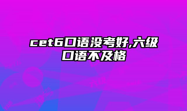 cet6口语没考好,六级口语不及格