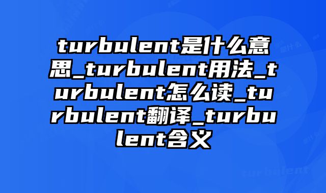 turbulent是什么意思_turbulent用法_turbulent怎么读_turbulent翻译_turbulent含义