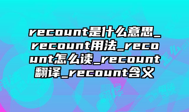 recount是什么意思_recount用法_recount怎么读_recount翻译_recount含义