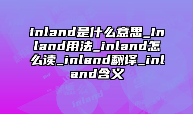 inland是什么意思_inland用法_inland怎么读_inland翻译_inland含义