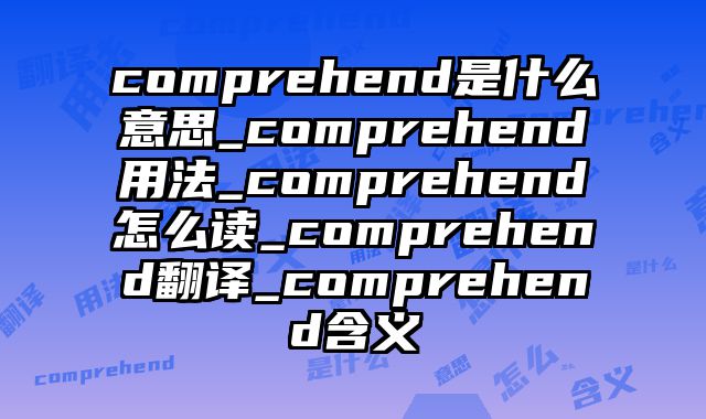 comprehend是什么意思_comprehend用法_comprehend怎么读_comprehend翻译_comprehend含义