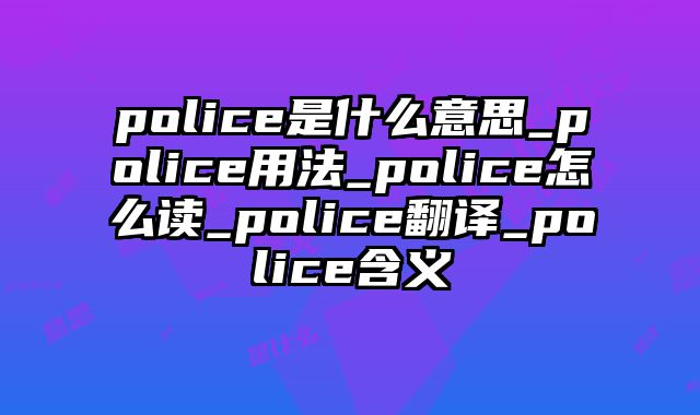 police是什么意思_police用法_police怎么读_police翻译_police含义