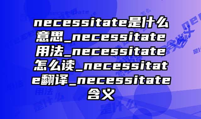 necessitate是什么意思_necessitate用法_necessitate怎么读_necessitate翻译_necessitate含义