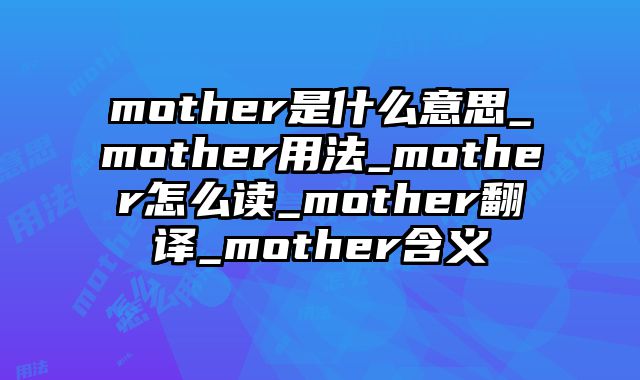 mother是什么意思_mother用法_mother怎么读_mother翻译_mother含义